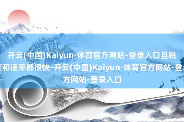 开云(中国)Kaiyun·体育官方网站-登录入口且跳水幅度和速率都很快-开云(中国)Kaiyun·体育官方网站-登录入口