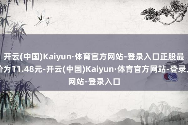 开云(中国)Kaiyun·体育官方网站-登录入口正股最新价为11.48元-开云(中国)Kaiyun·体育官方网站-登录入口