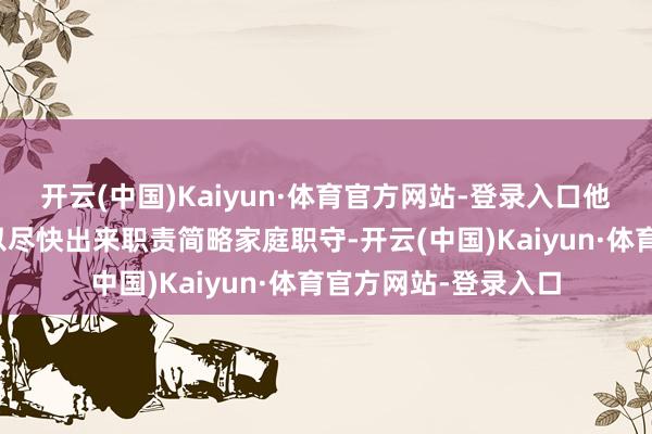 开云(中国)Kaiyun·体育官方网站-登录入口他本意报考师范学校以尽快出来职责简略家庭职守-开云(中国)Kaiyun·体育官方网站-登录入口