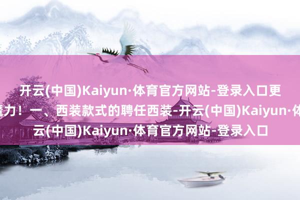 开云(中国)Kaiyun·体育官方网站-登录入口更好地展现出个东谈主魔力!一、西装款式的聘任西装-开云(中国)Kaiyun·体育官方网站-登录入口