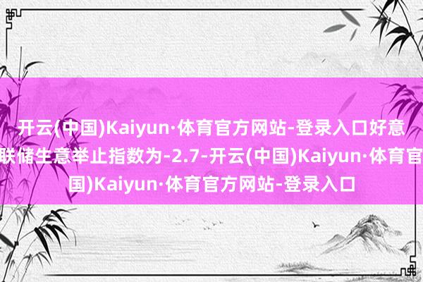 开云(中国)Kaiyun·体育官方网站-登录入口好意思国11月达拉斯联储生意举止指数为-2.7-开云(中国)Kaiyun·体育官方网站-登录入口