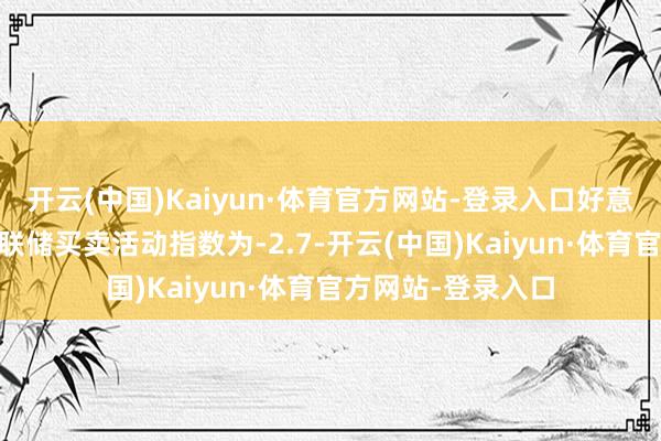 开云(中国)Kaiyun·体育官方网站-登录入口好意思国11月达拉斯联储买卖活动指数为-2.7-开云(中国)Kaiyun·体育官方网站-登录入口