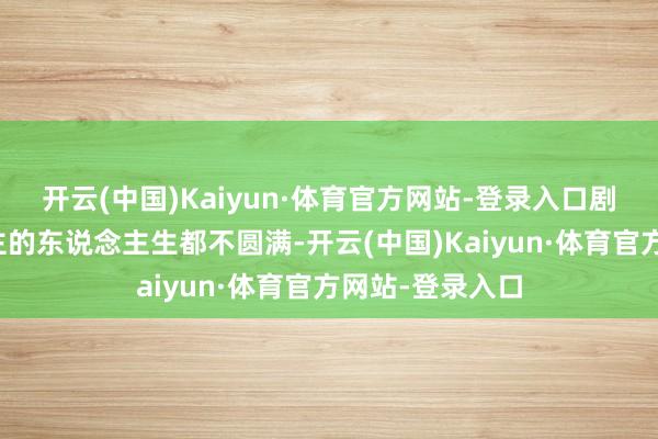 开云(中国)Kaiyun·体育官方网站-登录入口剧中每个东说念主的东说念主生都不圆满-开云(中国)Kaiyun·体育官方网站-登录入口