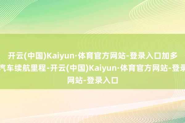 开云(中国)Kaiyun·体育官方网站-登录入口加多电动汽车续航里程-开云(中国)Kaiyun·体育官方网站-登录入口