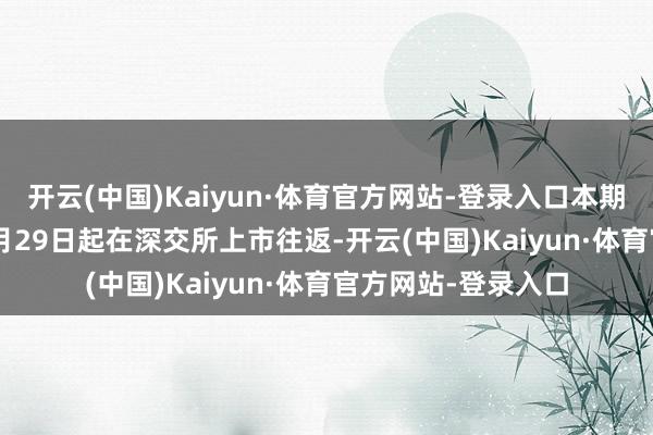 开云(中国)Kaiyun·体育官方网站-登录入口本期债券于2024年11月29日起在深交所上市往返-开云(中国)Kaiyun·体育官方网站-登录入口