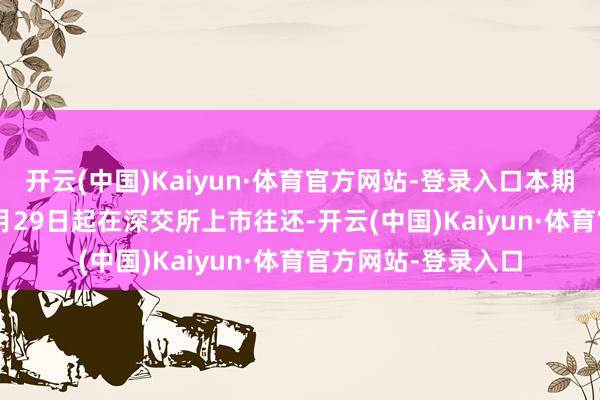 开云(中国)Kaiyun·体育官方网站-登录入口本期债券于2024年11月29日起在深交所上市往还-开云(中国)Kaiyun·体育官方网站-登录入口