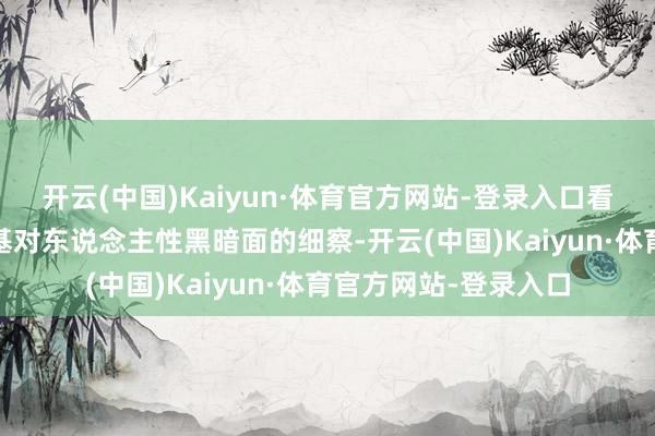 开云(中国)Kaiyun·体育官方网站-登录入口看成导演罗曼·波兰斯基对东说念主性黑暗面的细察-开云(中国)Kaiyun·体育官方网站-登录入口