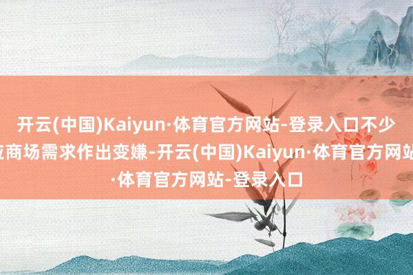 开云(中国)Kaiyun·体育官方网站-登录入口不少厂商也在应商场需求作出变嫌-开云(中国)Kaiyun·体育官方网站-登录入口