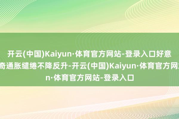 开云(中国)Kaiyun·体育官方网站-登录入口好意思联储最好奇通胀缱绻不降反升-开云(中国)Kaiyun·体育官方网站-登录入口
