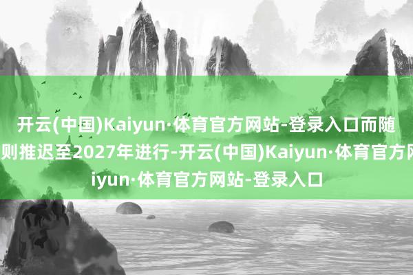 开云(中国)Kaiyun·体育官方网站-登录入口而随后的登月任务则推迟至2027年进行-开云(中国)Kaiyun·体育官方网站-登录入口