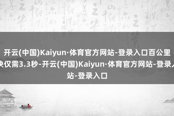 开云(中国)Kaiyun·体育官方网站-登录入口百公里加快仅需3.3秒-开云(中国)Kaiyun·体育官方网站-登录入口