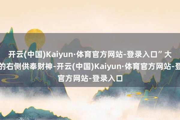 开云(中国)Kaiyun·体育官方网站-登录入口”大王小王的右侧供奉财神-开云(中国)Kaiyun·体育官方网站-登录入口