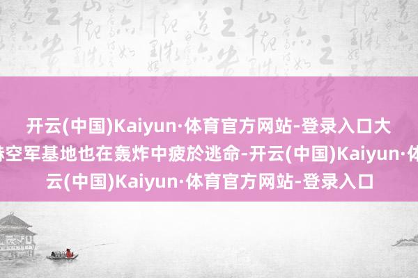 开云(中国)Kaiyun·体育官方网站-登录入口大马士革西南边的梅泽赫空军基地也在轰炸中疲於逃命-开云(中国)Kaiyun·体育官方网站-登录入口