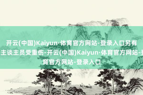 开云(中国)Kaiyun·体育官方网站-登录入口另有1名责任主谈主员受重伤-开云(中国)Kaiyun·体育官方网站-登录入口