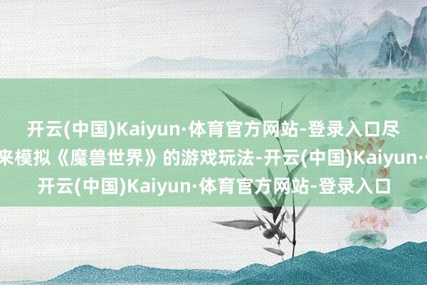 开云(中国)Kaiyun·体育官方网站-登录入口尽管比赛是通过电子表格来模拟《魔兽世界》的游戏玩法-开云(中国)Kaiyun·体育官方网站-登录入口