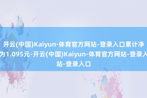 开云(中国)Kaiyun·体育官方网站-登录入口累计净值为1.095元-开云(中国)Kaiyun·体育官方网站-登录入口