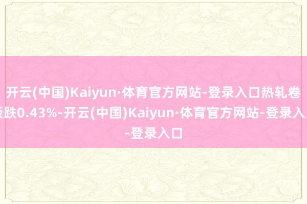 开云(中国)Kaiyun·体育官方网站-登录入口热轧卷板跌0.43%-开云(中国)Kaiyun·体育官方网站-登录入口