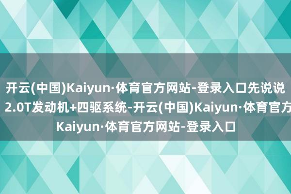 开云(中国)Kaiyun·体育官方网站-登录入口先说说A4L的杀手锏:2.0T发动机+四驱系统-开云(中国)Kaiyun·体育官方网站-登录入口