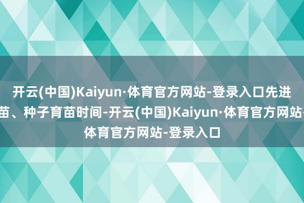 开云(中国)Kaiyun·体育官方网站-登录入口先进的扦插育苗、种子育苗时间-开云(中国)Kaiyun·体育官方网站-登录入口