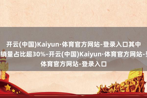 开云(中国)Kaiyun·体育官方网站-登录入口其中电混Z的销量占比超30%-开云(中国)Kaiyun·体育官方网站-登录入口
