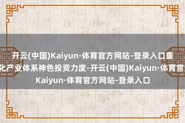 开云(中国)Kaiyun·体育官方网站-登录入口重庆陆续加大当代化产业体系神色投资力度-开云(中国)Kaiyun·体育官方网站-登录入口