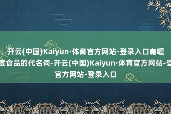 开云(中国)Kaiyun·体育官方网站-登录入口咖喱成为印度食品的代名词-开云(中国)Kaiyun·体育官方网站-登录入口