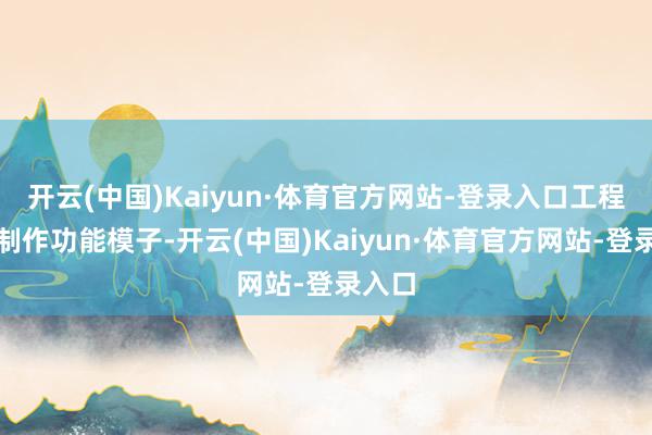 开云(中国)Kaiyun·体育官方网站-登录入口工程师会制作功能模子-开云(中国)Kaiyun·体育官方网站-登录入口