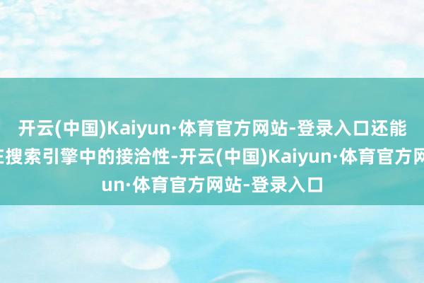 开云(中国)Kaiyun·体育官方网站-登录入口还能增强小圭臬在搜索引擎中的接洽性-开云(中国)Kaiyun·体育官方网站-登录入口