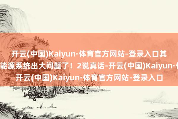 开云(中国)Kaiyun·体育官方网站-登录入口其实是在警戒你：车子的能源系统出大问题了！2说真话-开云(中国)Kaiyun·体育官方网站-登录入口