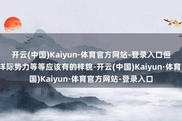 开云(中国)Kaiyun·体育官方网站-登录入口但是彰着莫得描画放洋际势力等等应该有的样貌-开云(中国)Kaiyun·体育官方网站-登录入口