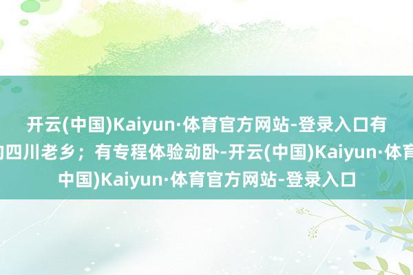 开云(中国)Kaiyun·体育官方网站-登录入口有拉家带口回蓉过年的四川老乡；有专程体验动卧-开云(中国)Kaiyun·体育官方网站-登录入口
