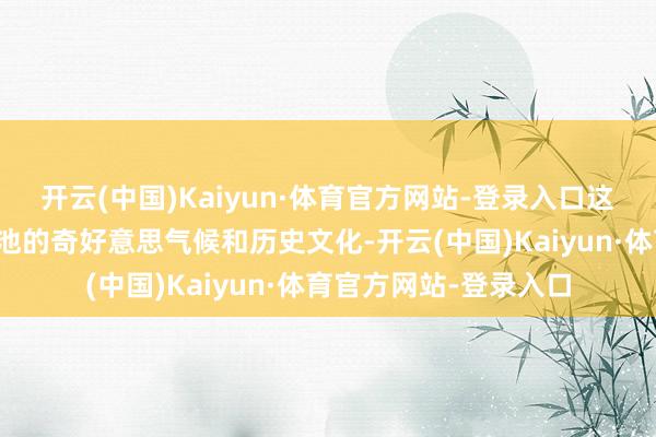 开云(中国)Kaiyun·体育官方网站-登录入口这些廓清不仅展现了河池的奇好意思气候和历史文化-开云(中国)Kaiyun·体育官方网站-登录入口