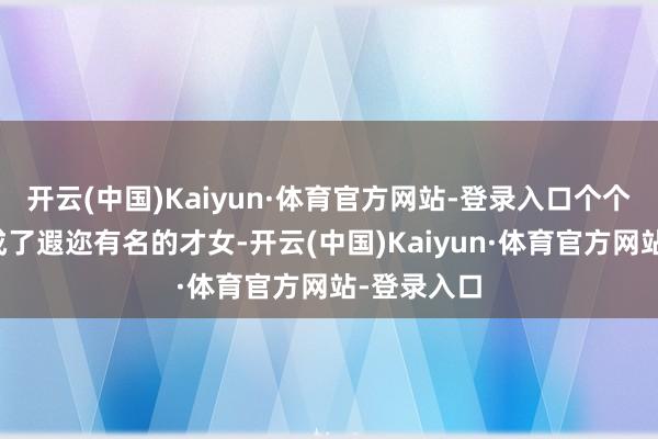 开云(中国)Kaiyun·体育官方网站-登录入口个个齐被培养成了遐迩有名的才女-开云(中国)Kaiyun·体育官方网站-登录入口