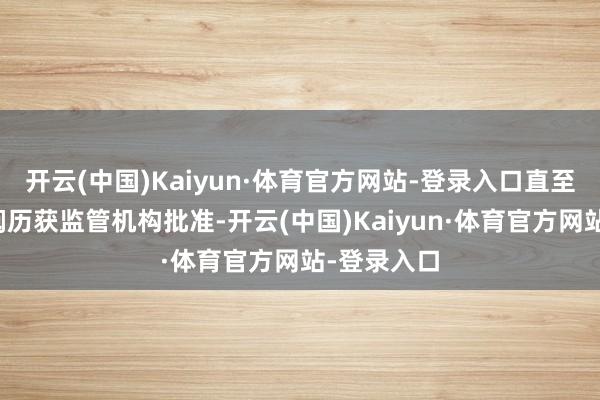 开云(中国)Kaiyun·体育官方网站-登录入口直至这次任职阅历获监管机构批准-开云(中国)Kaiyun·体育官方网站-登录入口