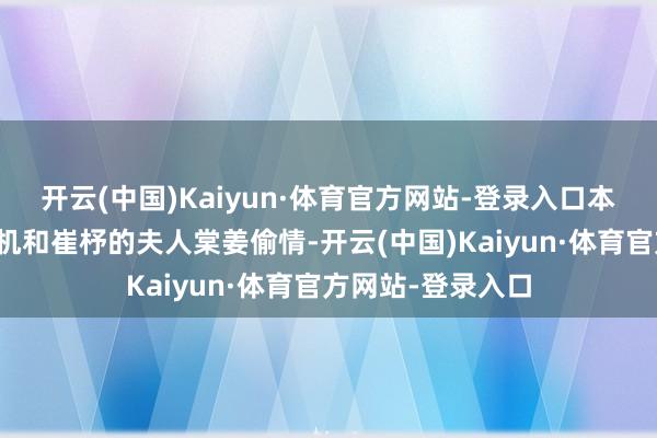 开云(中国)Kaiyun·体育官方网站-登录入口本色上是要趁此契机和崔杼的夫人棠姜偷情-开云(中国)Kaiyun·体育官方网站-登录入口