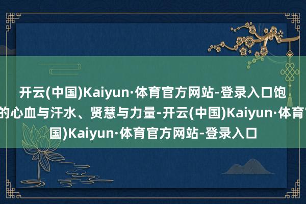 开云(中国)Kaiyun·体育官方网站-登录入口饱含着整体民警辅警的心血与汗水、贤慧与力量-开云(中国)Kaiyun·体育官方网站-登录入口
