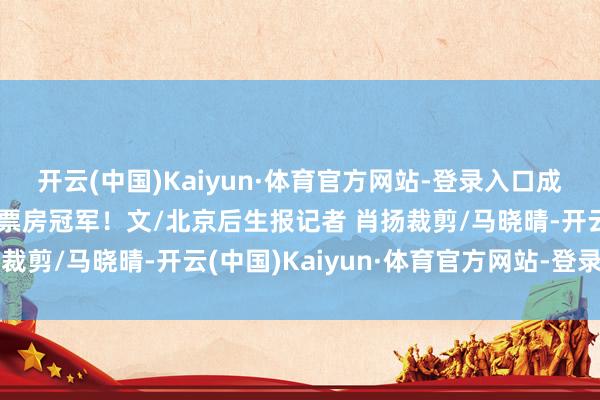 开云(中国)Kaiyun·体育官方网站-登录入口成中国影史春节档动画片票房冠军！文/北京后生报记者 肖扬裁剪/马晓晴-开云(中国)Kaiyun·体育官方网站-登录入口