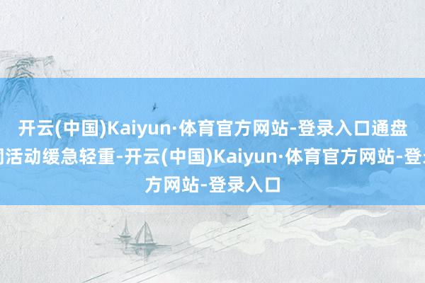 开云(中国)Kaiyun·体育官方网站-登录入口通盘这个词活动缓急轻重-开云(中国)Kaiyun·体育官方网站-登录入口