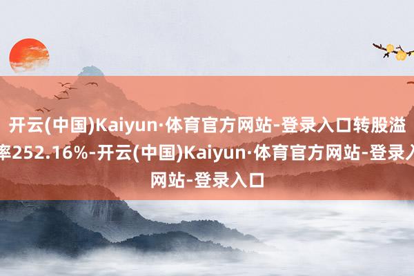 开云(中国)Kaiyun·体育官方网站-登录入口转股溢价率252.16%-开云(中国)Kaiyun·体育官方网站-登录入口
