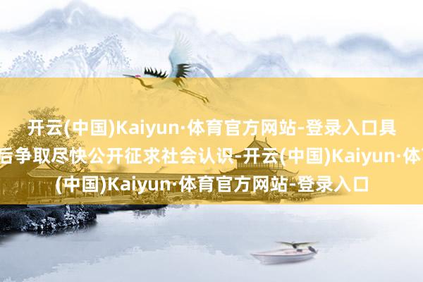 开云(中国)Kaiyun·体育官方网站-登录入口具体行状决策将在完善后争取尽快公开征求社会认识-开云(中国)Kaiyun·体育官方网站-登录入口