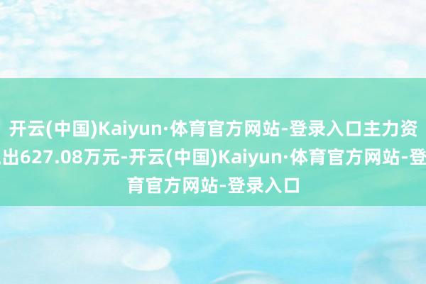 开云(中国)Kaiyun·体育官方网站-登录入口主力资金净流出627.08万元-开云(中国)Kaiyun·体育官方网站-登录入口