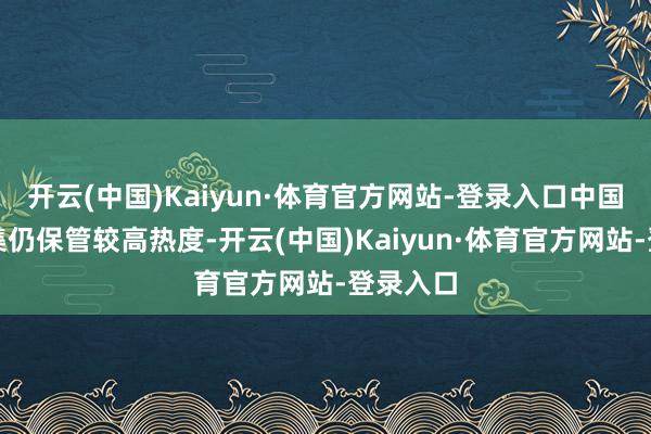 开云(中国)Kaiyun·体育官方网站-登录入口中国旅游市集仍保管较高热度-开云(中国)Kaiyun·体育官方网站-登录入口