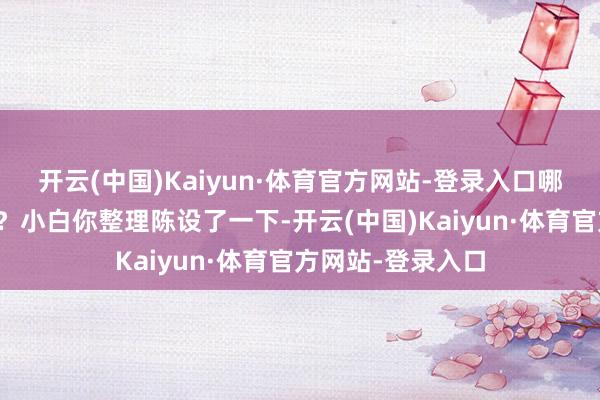 开云(中国)Kaiyun·体育官方网站-登录入口哪些只用背一部分?小白你整理陈设了一下-开云(中国)Kaiyun·体育官方网站-登录入口