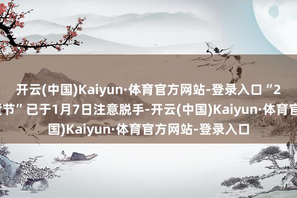 开云(中国)Kaiyun·体育官方网站-登录入口“2025宇宙网上年货节”已于1月7日注意脱手-开云(中国)Kaiyun·体育官方网站-登录入口