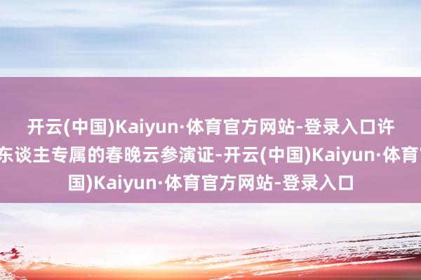 开云(中国)Kaiyun·体育官方网站-登录入口许下心愿就能领取个东谈主专属的春晚云参演证-开云(中国)Kaiyun·体育官方网站-登录入口