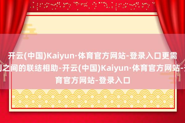 开云(中国)Kaiyun·体育官方网站-登录入口更需要各队列之间的联结相助-开云(中国)Kaiyun·体育官方网站-登录入口
