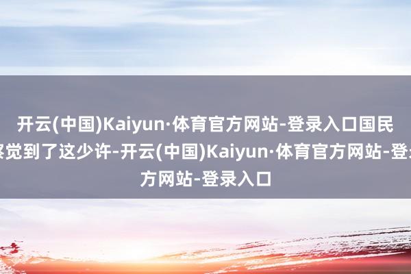 开云(中国)Kaiyun·体育官方网站-登录入口国民党也察觉到了这少许-开云(中国)Kaiyun·体育官方网站-登录入口