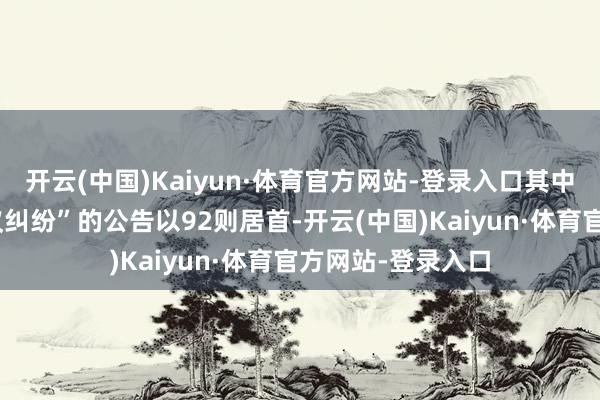 开云(中国)Kaiyun·体育官方网站-登录入口其中案由为“交易协议纠纷”的公告以92则居首-开云(中国)Kaiyun·体育官方网站-登录入口
