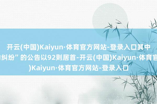 开云(中国)Kaiyun·体育官方网站-登录入口其中案由为“贸易契约纠纷”的公告以92则居首-开云(中国)Kaiyun·体育官方网站-登录入口