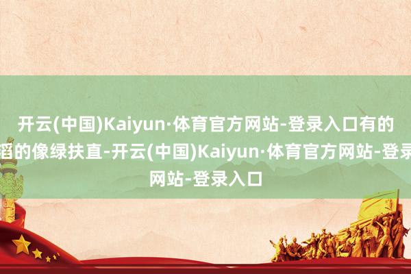 开云(中国)Kaiyun·体育官方网站-登录入口有的圆滔滔的像绿扶直-开云(中国)Kaiyun·体育官方网站-登录入口
